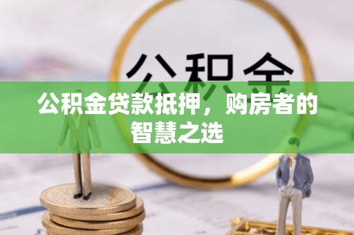 燕郊公积金贷款抵押，购房者的智慧之选