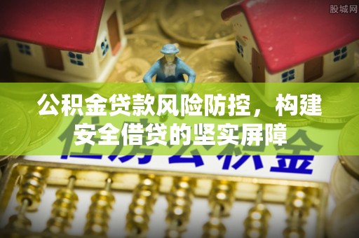 燕郊公积金贷款风险防控，构建安全借贷的坚实屏障
