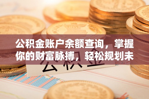 燕郊公积金账户余额查询，掌握你的财富脉搏，轻松规划未来