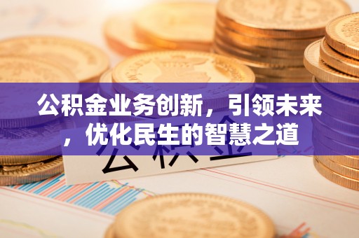 燕郊公积金业务创新，引领未来，优化民生的智慧之道
