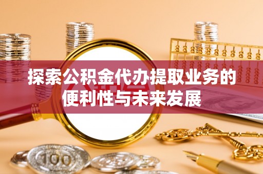 燕郊探索公积金代办提取业务的便利性与未来发展