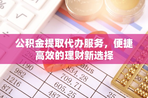 燕郊公积金提取代办服务，便捷高效的理财新选择