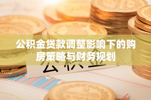 燕郊公积金贷款调整影响下的购房策略与财务规划