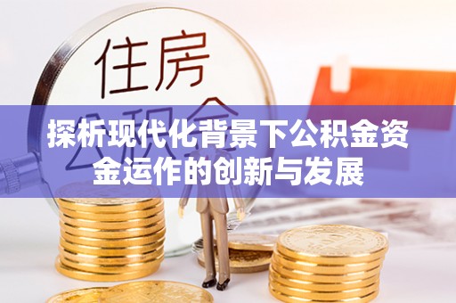 燕郊探析现代化背景下公积金资金运作的创新与发展