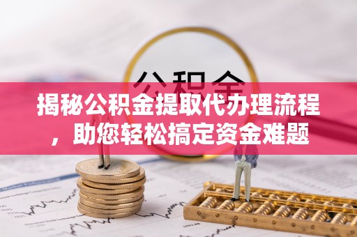 燕郊揭秘公积金提取代办理流程，助您轻松搞定资金难题