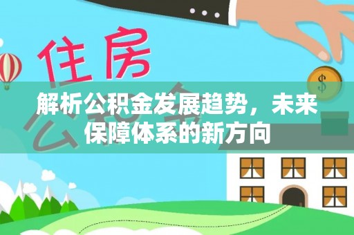 燕郊解析公积金发展趋势，未来保障体系的新方向
