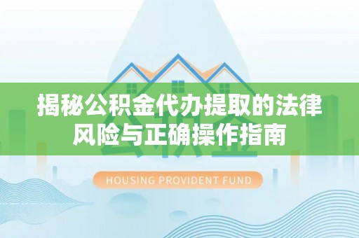 燕郊揭秘公积金代办提取的法律风险与正确操作指南