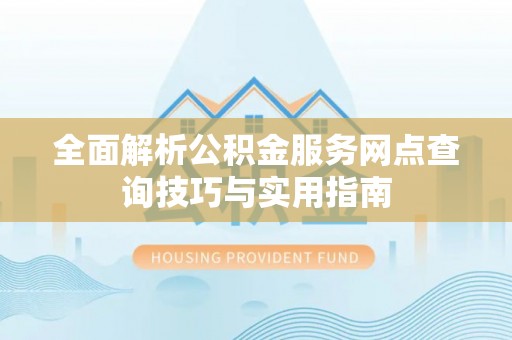 燕郊全面解析公积金服务网点查询技巧与实用指南