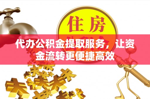 燕郊代办公积金提取服务，让资金流转更便捷高效