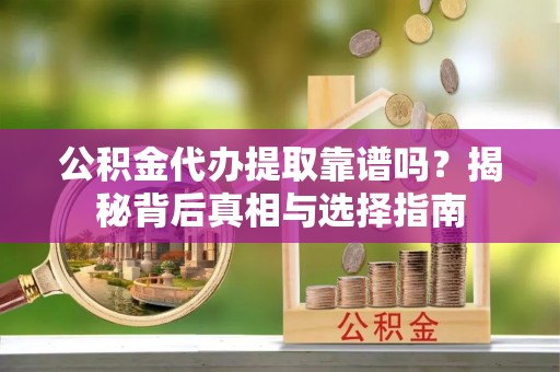 燕郊公积金代办提取靠谱吗？揭秘背后真相与选择指南