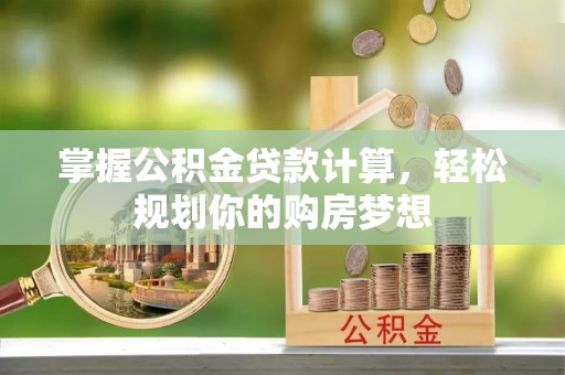 燕郊掌握公积金贷款计算，轻松规划你的购房梦想