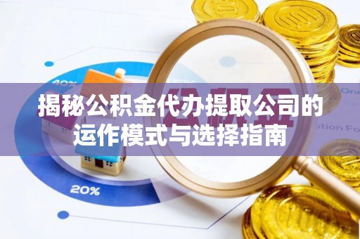 燕郊揭秘公积金代办提取公司的运作模式与选择指南