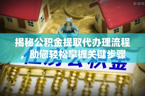 燕郊揭秘公积金提取代办理流程，助您轻松掌握关键步骤