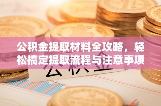 燕郊公积金提取材料全攻略，轻松搞定提取流程与注意事项