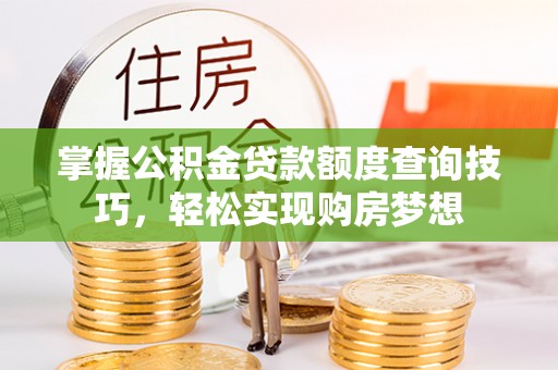 燕郊掌握公积金贷款额度查询技巧，轻松实现购房梦想