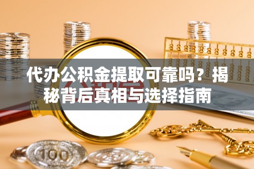 燕郊代办公积金提取可靠吗？揭秘背后真相与选择指南