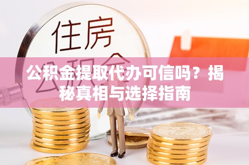 燕郊公积金提取代办可信吗？揭秘真相与选择指南