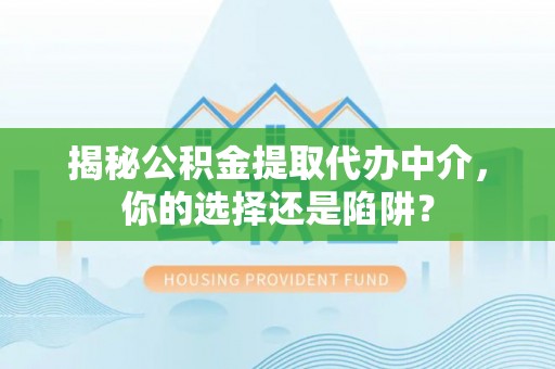 燕郊揭秘公积金提取代办中介，你的选择还是陷阱？