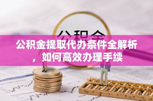 燕郊公积金提取代办条件全解析，如何高效办理手续