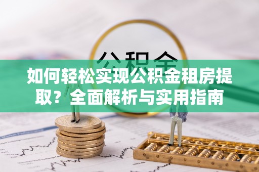 燕郊如何轻松实现公积金租房提取？全面解析与实用指南