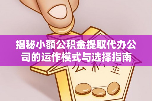 燕郊揭秘小额公积金提取代办公司的运作模式与选择指南