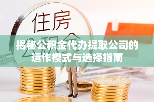燕郊揭秘公积金代办提取公司的运作模式与选择指南