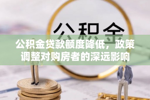 燕郊公积金贷款额度降低，政策调整对购房者的深远影响