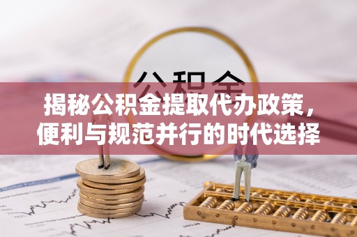 燕郊揭秘公积金提取代办政策，便利与规范并行的时代选择
