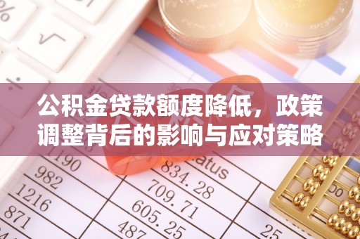 燕郊公积金贷款额度降低，政策调整背后的影响与应对策略