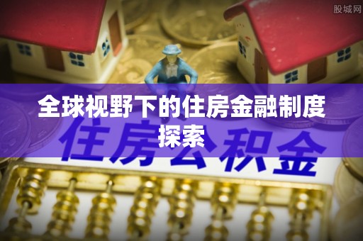 燕郊全球视野下的住房金融制度探索