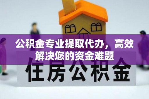 燕郊公积金专业提取代办，高效解决您的资金难题