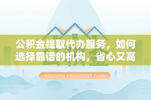 燕郊公积金提取代办服务，如何选择靠谱的机构，省心又高效