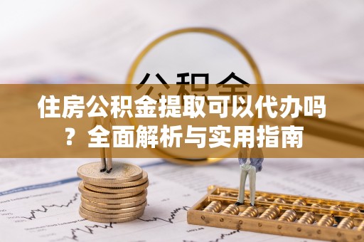 燕郊住房公积金提取可以代办吗？全面解析与实用指南