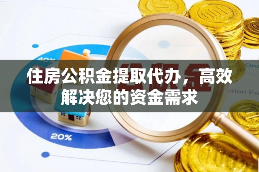 燕郊住房公积金提取代办，高效解决您的资金需求