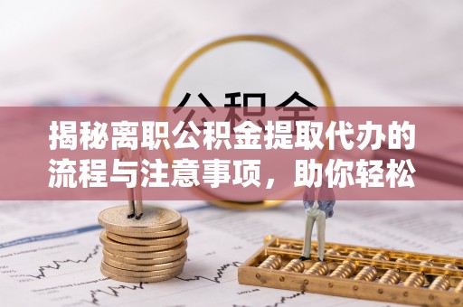 燕郊揭秘离职公积金提取代办的流程与注意事项，助你轻松拿回属于你的钱！