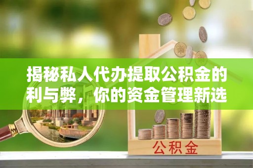 燕郊揭秘私人代办提取公积金的利与弊，你的资金管理新选择