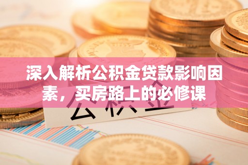 燕郊深入解析公积金贷款影响因素，买房路上的必修课