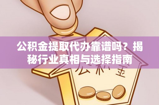 燕郊公积金提取代办靠谱吗？揭秘行业真相与选择指南
