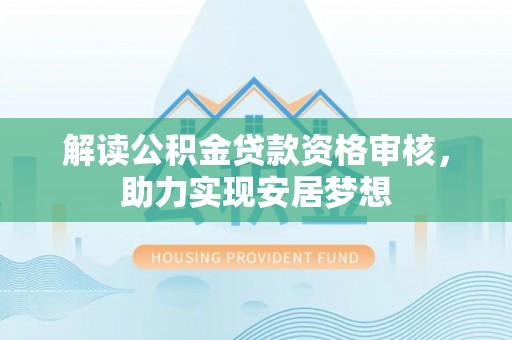 燕郊解读公积金贷款资格审核，助力实现安居梦想
