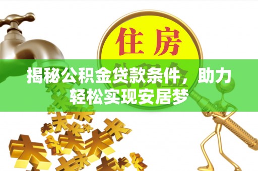 燕郊揭秘公积金贷款条件，助力轻松实现安居梦
