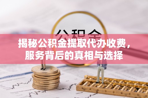 燕郊揭秘公积金提取代办收费，服务背后的真相与选择