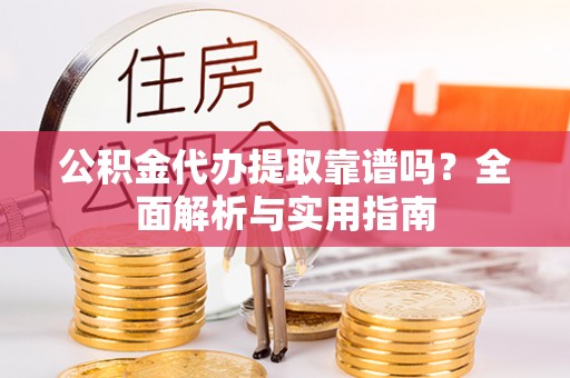 燕郊公积金代办提取靠谱吗？全面解析与实用指南