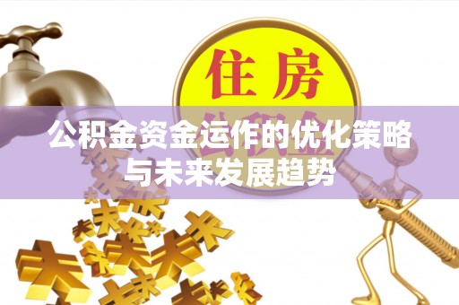 燕郊公积金资金运作的优化策略与未来发展趋势