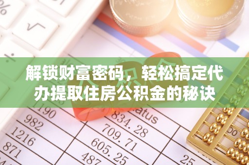 燕郊解锁财富密码，轻松搞定代办提取住房公积金的秘诀