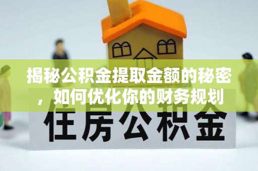 燕郊揭秘公积金提取金额的秘密，如何优化你的财务规划