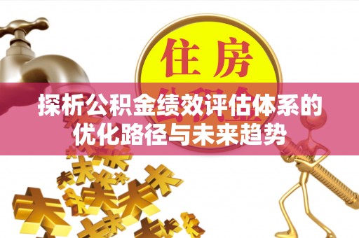 燕郊探析公积金绩效评估体系的优化路径与未来趋势