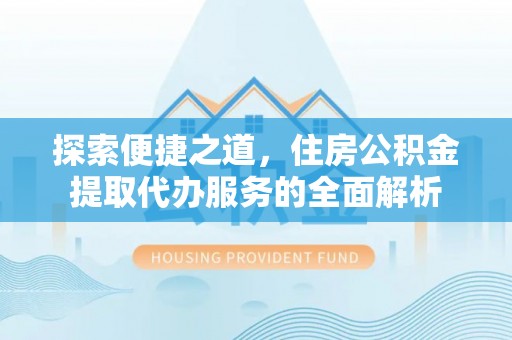 燕郊探索便捷之道，住房公积金提取代办服务的全面解析