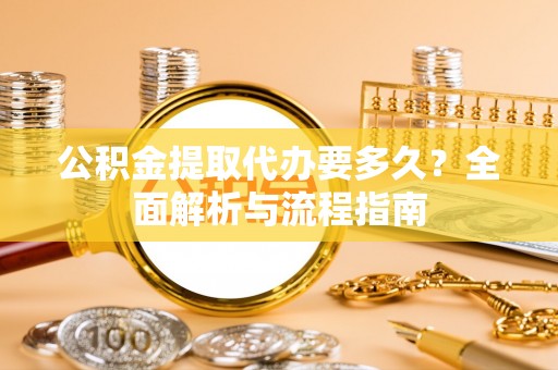 燕郊公积金提取代办要多久？全面解析与流程指南