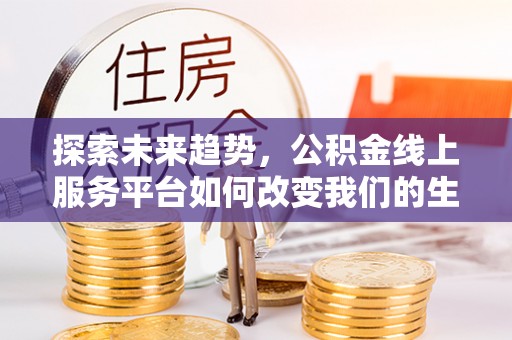燕郊探索未来趋势，公积金线上服务平台如何改变我们的生活