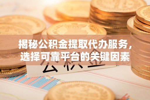 燕郊揭秘公积金提取代办服务，选择可靠平台的关键因素